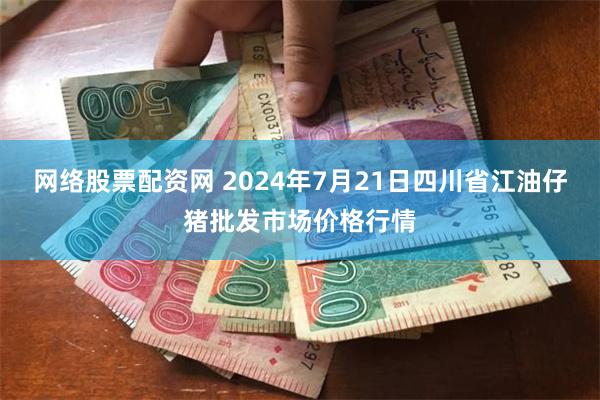 网络股票配资网 2024年7月21日四川省江油仔猪批发市场价格行情