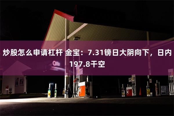 炒股怎么申请杠杆 金宝：7.31镑日大阴向下，日内197.8干空