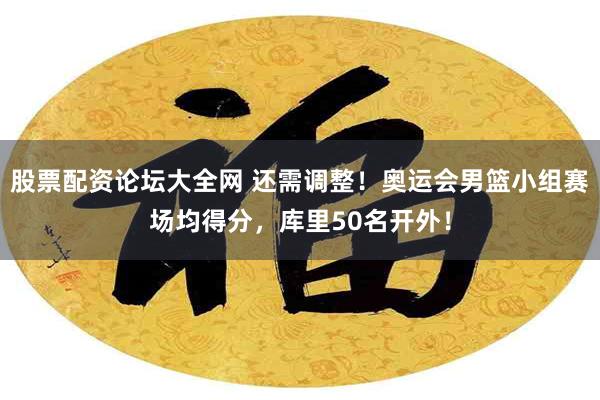 股票配资论坛大全网 还需调整！奥运会男篮小组赛场均得分，库里50名开外！