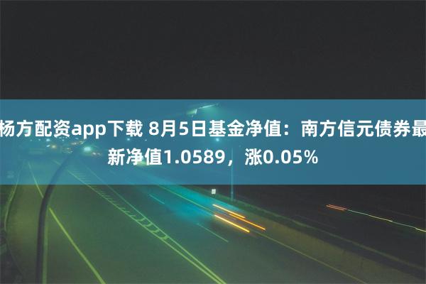 杨方配资app下载 8月5日基金净值：南方信元债券最新净值1.0589，涨0.05%