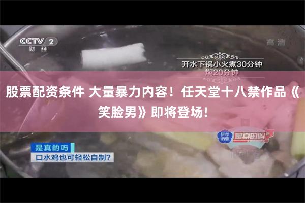 股票配资条件 大量暴力内容！任天堂十八禁作品《笑脸男》即将登场!