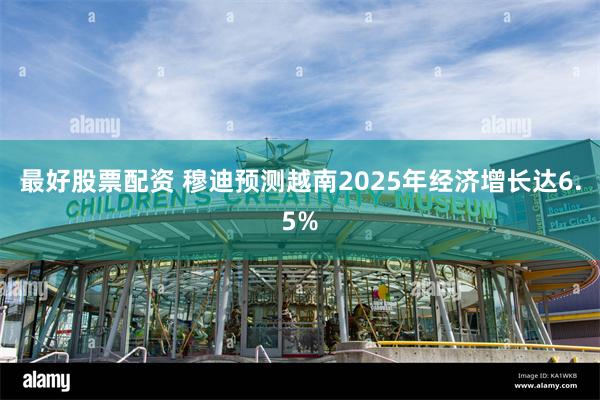 最好股票配资 穆迪预测越南2025年经济增长达6.5%