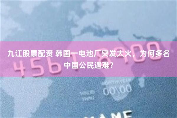 九江股票配资 韩国一电池厂突发大火，为何多名中国公民遇难？