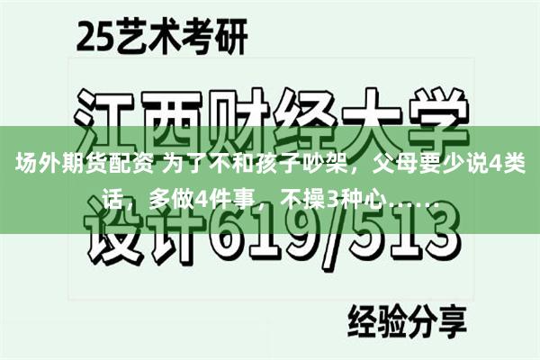 场外期货配资 为了不和孩子吵架，父母要少说4类话，多做4件事，不操3种心……