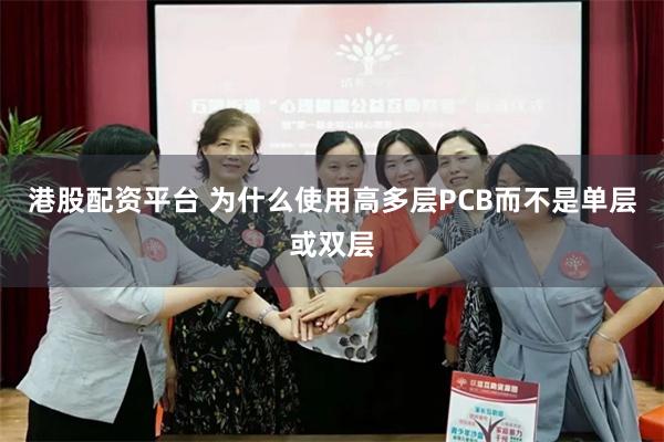 港股配资平台 为什么使用高多层PCB而不是单层或双层