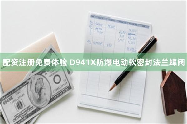 配资注册免费体验 D941X防爆电动软密封法兰蝶阀