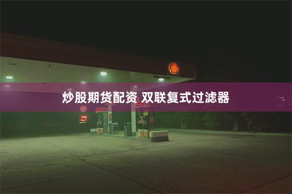 炒股期货配资 双联复式过滤器