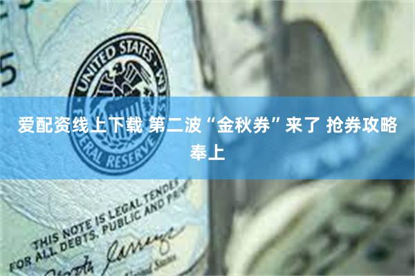 爱配资线上下载 第二波“金秋券”来了 抢券攻略奉上