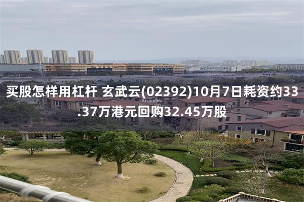 买股怎样用杠杆 玄武云(02392)10月7日耗资约33.37万港元回购32.45万股