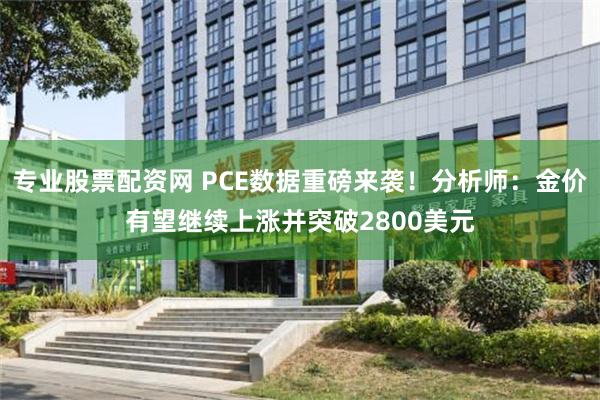 专业股票配资网 PCE数据重磅来袭！分析师：金价有望继续上涨并突破2800美元