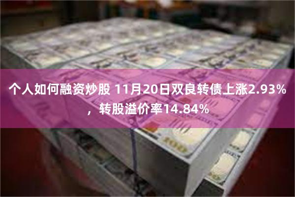 个人如何融资炒股 11月20日双良转债上涨2.93%，转股溢价率14.84%