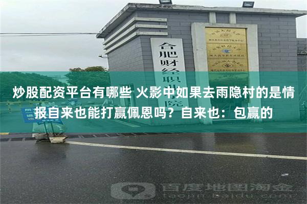 炒股配资平台有哪些 火影中如果去雨隐村的是情报自来也能打赢佩恩吗？自来也：包赢的