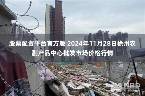 股票配资平台官方版 2024年11月28日徐州农副产品中心批发市场价格行情