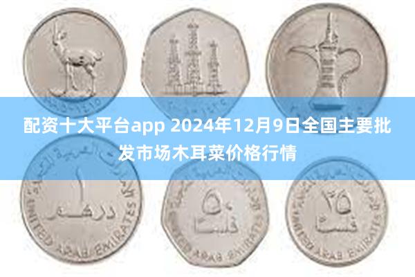 配资十大平台app 2024年12月9日全国主要批发市场木耳菜价格行情