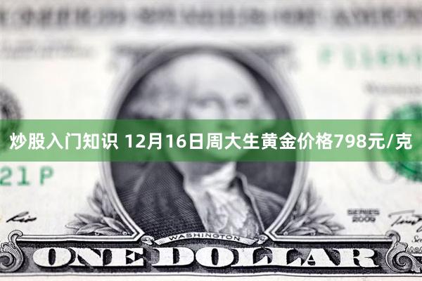 炒股入门知识 12月16日周大生黄金价格798元/克