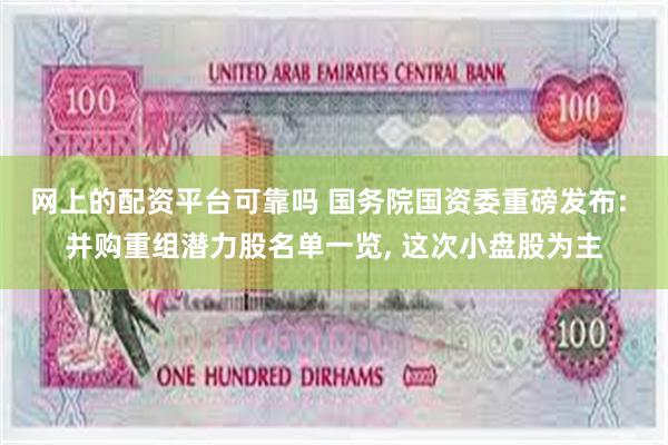 网上的配资平台可靠吗 国务院国资委重磅发布: 并购重组潜力股名单一览, 这次小盘股为主