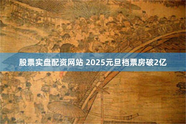 股票实盘配资网站 2025元旦档票房破2亿