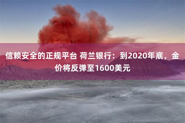 信赖安全的正规平台 荷兰银行：到2020年底，金价将反弹至1600美元